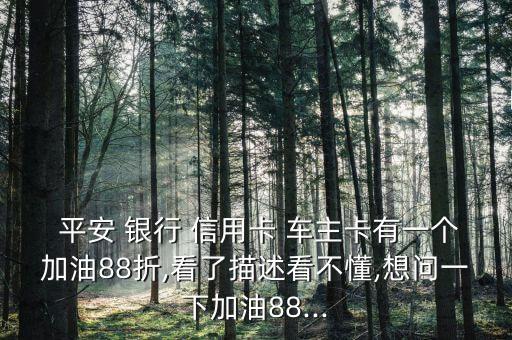  平安 銀行 信用卡 車主卡有一個(gè)加油88折,看了描述看不懂,想問(wèn)一下加油88...