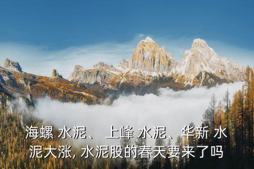 海螺 水泥、 上峰 水泥、華新 水泥大漲, 水泥股的春天要來(lái)了嗎