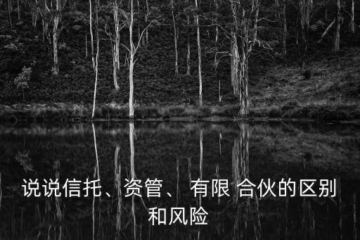 說說信托、資管、 有限 合伙的區(qū)別和風險