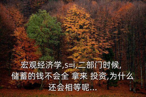 宏觀經(jīng)濟(jì)學(xué),s=i,二部門(mén)時(shí)候, 儲(chǔ)蓄的錢(qián)不會(huì)全 拿來(lái) 投資,為什么還會(huì)相等呢...