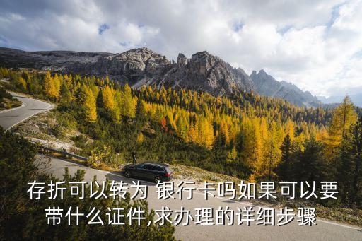  存折可以轉為 銀行卡嗎如果可以要帶什么證件,求辦理的詳細步驟