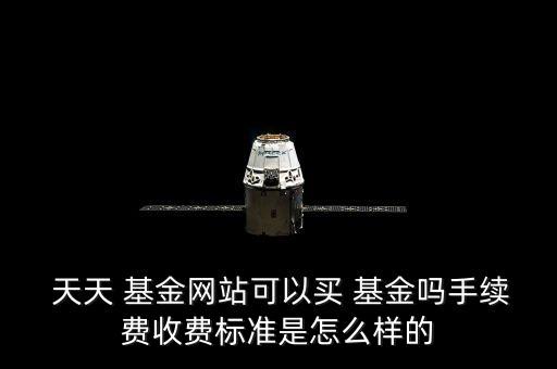  天天 基金網(wǎng)站可以買 基金嗎手續(xù)費(fèi)收費(fèi)標(biāo)準(zhǔn)是怎么樣的
