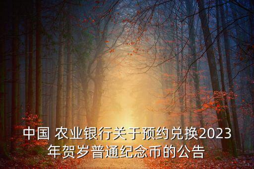 中國(guó) 農(nóng)業(yè)銀行關(guān)于預(yù)約兌換2023年賀歲普通紀(jì)念幣的公告