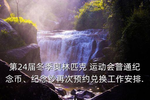 第24屆冬季奧林匹克 運(yùn)動(dòng)會(huì)普通紀(jì)念幣、紀(jì)念鈔再次預(yù)約兌換工作安排...