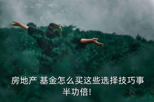  房地產 基金怎么買這些選擇技巧事半功倍!