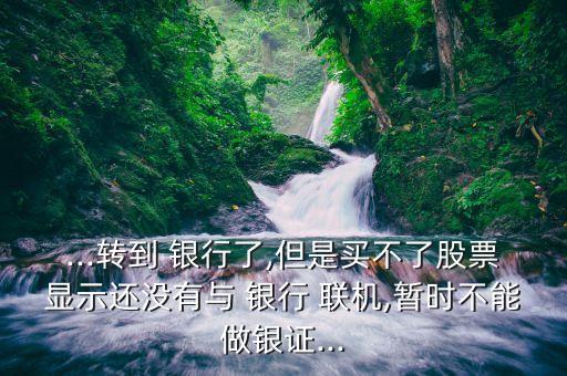 ...轉(zhuǎn)到 銀行了,但是買不了股票顯示還沒有與 銀行 聯(lián)機(jī),暫時(shí)不能做銀證...