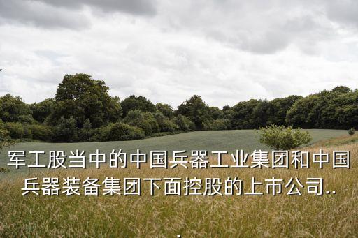 軍工股當(dāng)中的中國兵器工業(yè)集團和中國兵器裝備集團下面控股的上市公司...