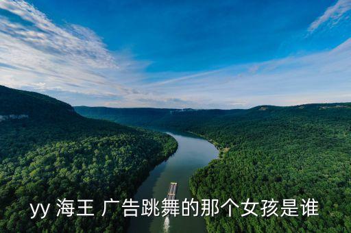 yy 海王 廣告跳舞的那個(gè)女孩是誰(shuí)
