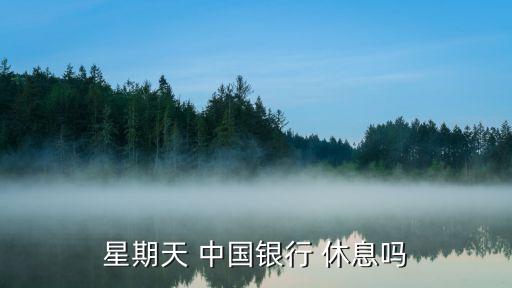 星期天 中國(guó)銀行 休息嗎