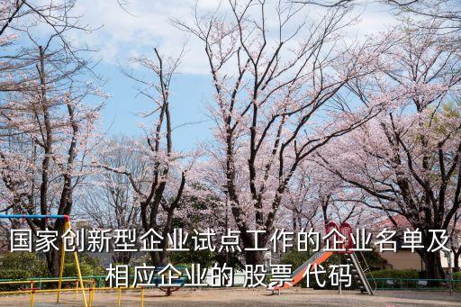 國家創(chuàng)新型企業(yè)試點工作的企業(yè)名單及相應企業(yè)的 股票 代碼