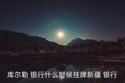 庫爾勒 銀行什么時(shí)候掛牌新疆 銀行
