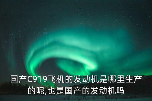 國產(chǎn)C919飛機(jī)的發(fā)動機(jī)是哪里生產(chǎn)的呢,也是國產(chǎn)的發(fā)動機(jī)嗎