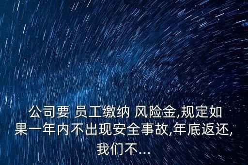  公司要 員工繳納 風險金,規(guī)定如果一年內(nèi)不出現(xiàn)安全事故,年底返還,我們不...