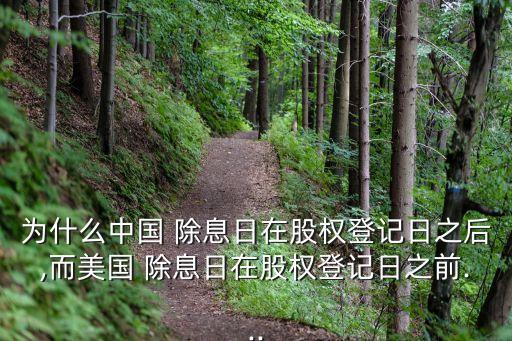 為什么中國 除息日在股權登記日之后,而美國 除息日在股權登記日之前...