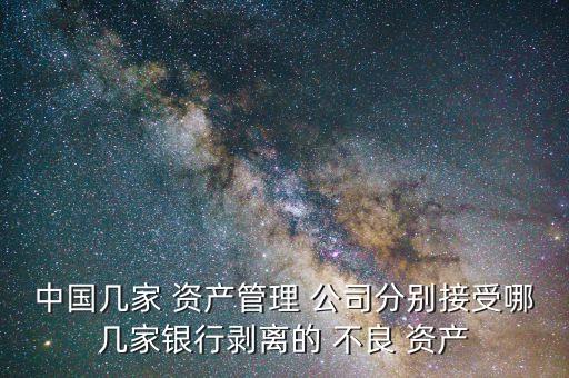 中國幾家 資產(chǎn)管理 公司分別接受哪幾家銀行剝離的 不良 資產(chǎn)
