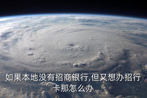 如果本地沒(méi)有招商銀行,但又想辦招行卡那怎么辦