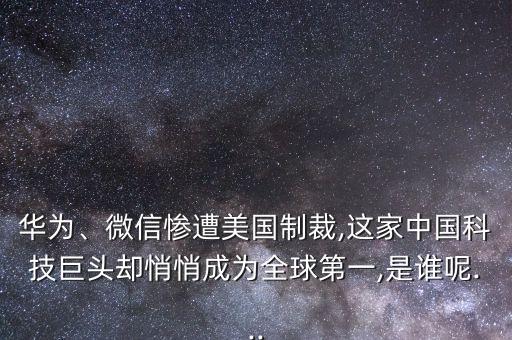 華為、微信慘遭美國制裁,這家中國科技巨頭卻悄悄成為全球第一,是誰呢...