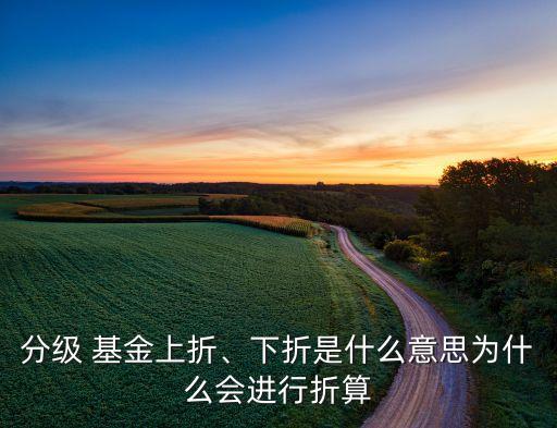 分級 基金上折、下折是什么意思為什么會進行折算