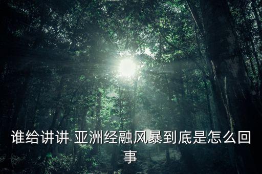 誰(shuí)給講講 亞洲經(jīng)融風(fēng)暴到底是怎么回事