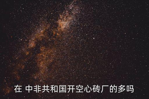 在 中非共和國(guó)開空心磚廠的多嗎
