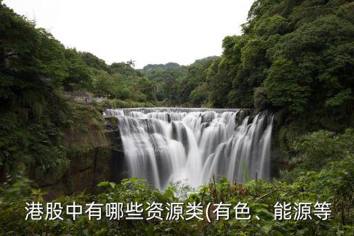  港股中有哪些資源類(有色、能源等