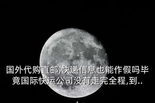 國(guó)外代購(gòu)直郵,快遞信息也能作假嗎畢竟國(guó)際快運(yùn)公司沒(méi)有走完全程,到...