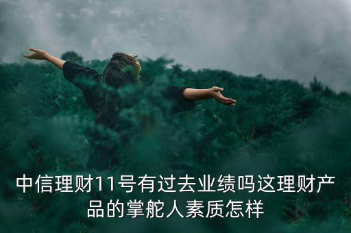 中信理財(cái)11號(hào)有過(guò)去業(yè)績(jī)嗎這理財(cái)產(chǎn)品的掌舵人素質(zhì)怎樣
