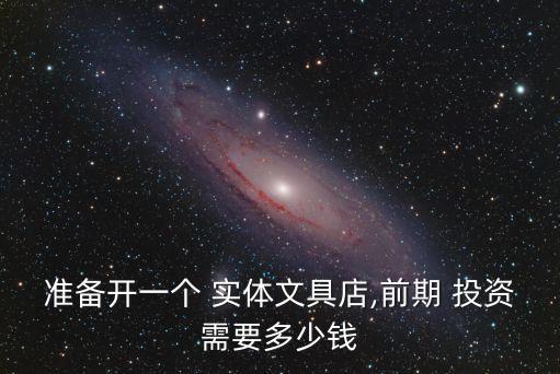 準備開一個 實體文具店,前期 投資需要多少錢