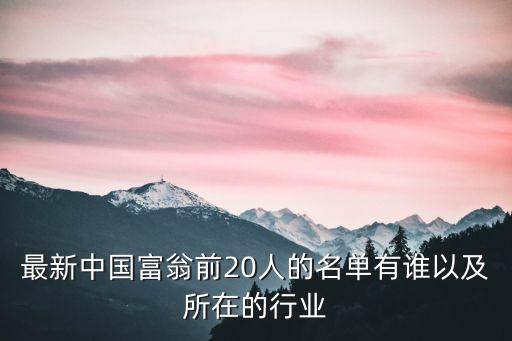 最新中國(guó)富翁前20人的名單有誰(shuí)以及所在的行業(yè)