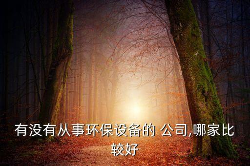 有沒(méi)有從事環(huán)保設(shè)備的 公司,哪家比較好