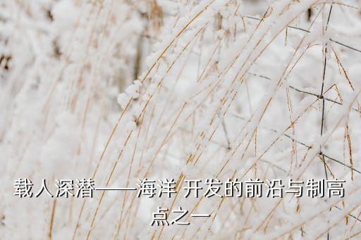載人深潛——海洋 開(kāi)發(fā)的前沿與制高點(diǎn)之一