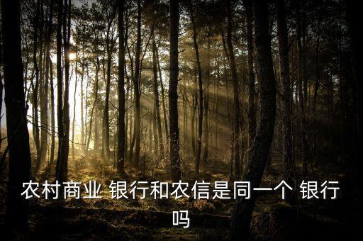 農(nóng)村商業(yè) 銀行和農(nóng)信是同一個(gè) 銀行嗎