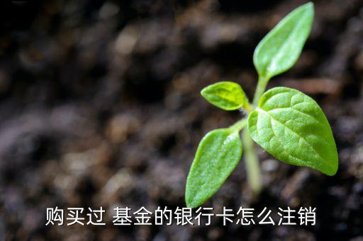 購(gòu)買(mǎi)過(guò) 基金的銀行卡怎么注銷(xiāo)