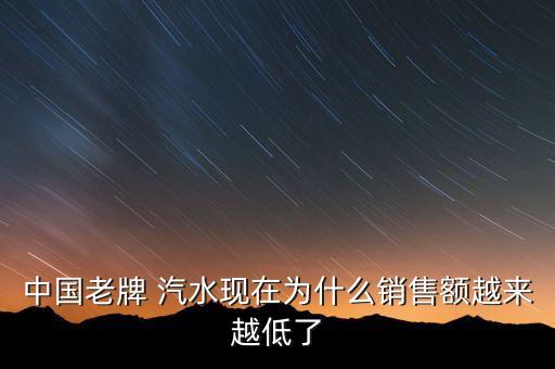 中國老牌 汽水現在為什么銷售額越來越低了