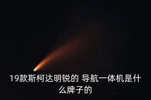 19款斯柯達明銳的 導航一體機是什么牌子的
