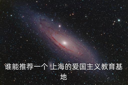 誰能推薦一個 上海的愛國主義教育基地