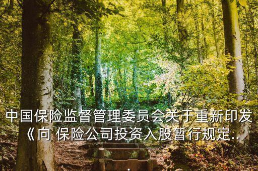 中國保險(xiǎn)監(jiān)督管理委員會(huì)關(guān)于重新印發(fā)《向 保險(xiǎn)公司投資入股暫行規(guī)定...