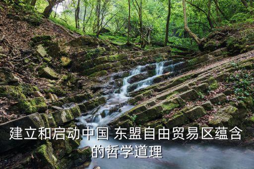 建立和啟動(dòng)中國(guó) 東盟自由貿(mào)易區(qū)蘊(yùn)含的哲學(xué)道理