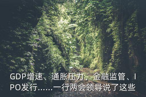 GDP增速、通脹壓力、金融監(jiān)管、IPO發(fā)行……一行兩會領(lǐng)導(dǎo)說了這些