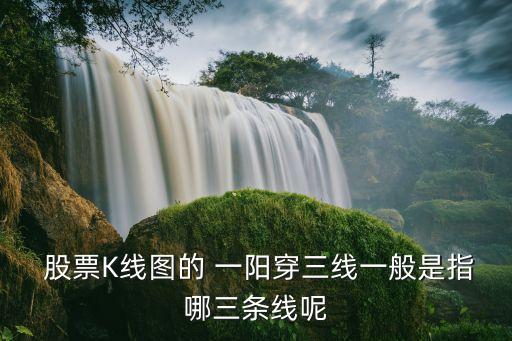  股票K線圖的 一陽(yáng)穿三線一般是指哪三條線呢
