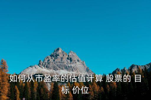 如何從市盈率的估值計算 股票的 目標(biāo) 價位