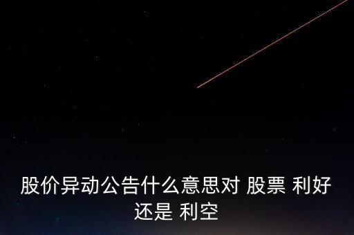 股價(jià)異動公告什么意思對 股票 利好還是 利空