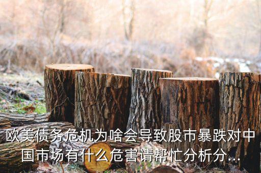 歐美債務(wù)危機(jī)為啥會(huì)導(dǎo)致股市暴跌對(duì)中國市場(chǎng)有什么危害請(qǐng)幫忙分析分...