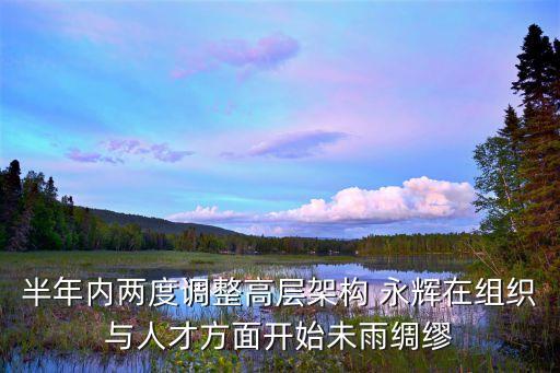 半年內(nèi)兩度調(diào)整高層架構 永輝在組織與人才方面開始未雨綢繆