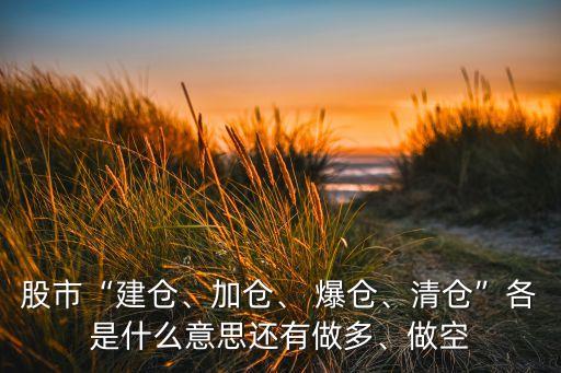 股市“建倉、加倉、 爆倉、清倉”各是什么意思還有做多、做空