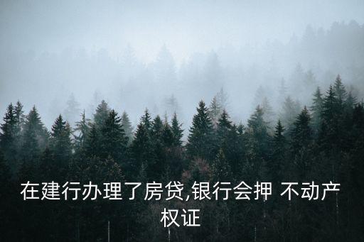 在建行辦理了房貸,銀行會押 不動產權證