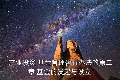  產(chǎn)業(yè)投資 基金管理暫行辦法的第二章 基金的發(fā)起與設立