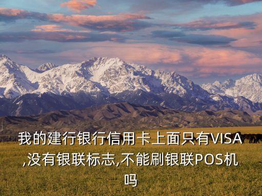 我的建行銀行信用卡上面只有VISA,沒(méi)有銀聯(lián)標(biāo)志,不能刷銀聯(lián)POS機(jī)嗎