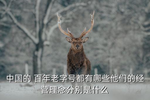 中國的 百年老字號(hào)都有哪些他們的經(jīng)營理念分別是什么