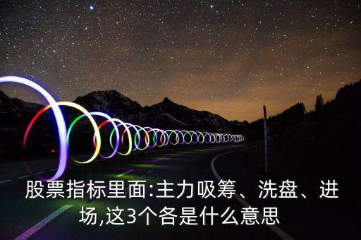  股票指標(biāo)里面:主力吸籌、洗盤、進(jìn)場,這3個各是什么意思